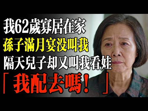 我62歲寡居在家，孫子滿月宴沒叫我，隔天兒子卻又叫我看娃，我「我配去嗎？」#幸福 #人生 #故事 #老年 #退休後 #情感 #人生感悟 #養生 #哲理 #老年生活