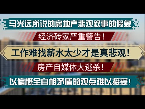 天塌地陷，全员大逃杀！马光远所说的房地产悲观叙事的假象！工作难找薪水太少才是真悲观！一众唱衰房产自媒体消号。以偏概全自相矛盾的观点难以接受！