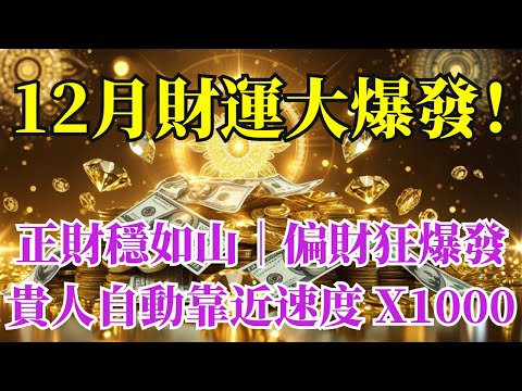 ✨12 月財運大爆發！💰萬福入宅、好運直衝你家門！正財穩如山｜偏財狂竄出｜貴人自動靠近🍀事事順利、好事成雙、願望顯化速度 X1000！這是你今年最強的招財月！
