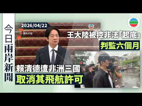 今日兩岸新聞重點:賴清德遭非洲三國取消其飛航許可 暫緩訪問斯威士蘭|王大陸因透過警員及黑幫協助「起底」 判監六個月|無綫新聞|TVB News|2026/04/22