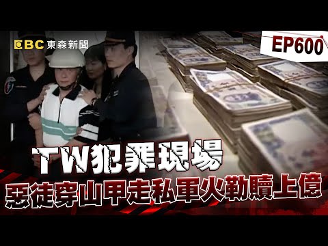 【TW犯罪現場EP600】「極惡穿山甲」走私軍火勒贖上億！曾誇口：給我一座山全世界沒人抓的到【重案組】