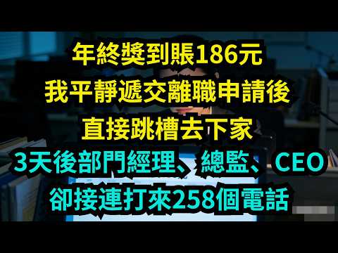 年終獎到賬186元，我平靜遞交離職申請後直接跳槽去下家，3天後部門經理、總監、CEO卻接連打來258個電話【奇聞秘事】#奇聞#秘事#故事#职场#职场故事#故事分享#跳槽 #奖金
