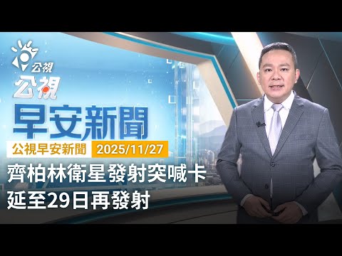 20251127 公視早安新聞 （無網路版權內容除外）完整版｜齊柏林衛星發射突喊卡 延至29日再發射