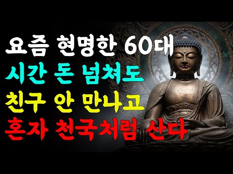 노년에 친구 없이 행복하게 사는 법 | 노년에 인간관계 너무 애쓰지마라 | 부처님 말씀 | 석가모니 가르침 | 삶의 지혜