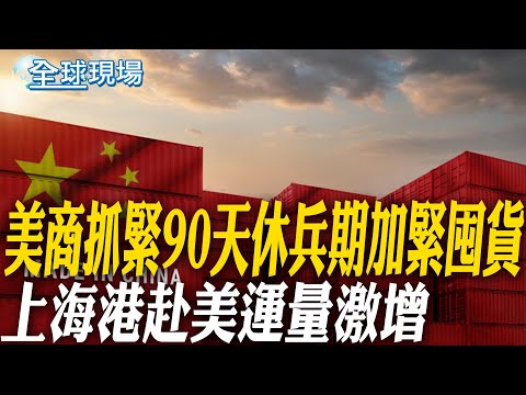 美商抓緊90天休兵期加緊囤貨 上海港赴美運量激增|暗批美國 李強批國際社會充滿單邊主義 霸凌行為 【全球現場】20250526 @全球大視野Global_Vision