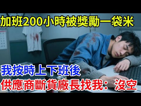加班200小時被獎勵一袋米，我按時上下班後，供應商斷貨廠長找我：沒空#奇聞#案件#真相#揭秘#故事#奇聞故事#人生#人間百態