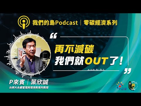 【零碳經濟1】站在減碳時代的關鍵時刻，台灣該如何因應？｜ft.台師大永續管理與環境教育所教授 葉欣誠｜我們的島Podcast@EP.87