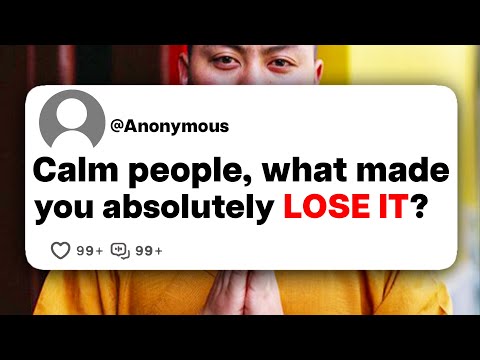 Calm people, what made you absolutely LOSE IT?
