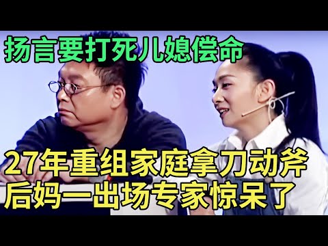 婆家要打死儿媳偿命，27年重组家庭动刀动斧头，后妈一上台专家都惊呆了【王芳王为念调解】