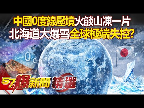 中國0度線下壓「火燄山凍一片」冷到紫爆？！北海道大爆雪「用火燒才有路走」全球極端失控？！- 徐俊相【57爆新聞 精選】 @57BreakingNews