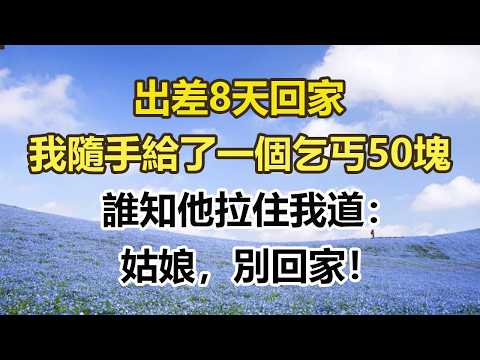 出差8天回家，我隨手給了一個乞丐50塊，誰知他拉住我道：，姑娘，別回家！#幸福敲門 #為人處世 #生活經驗 #情感故事