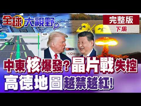 中東"核"危機引爆?中美晶片戰失控 川普搞封鎖 晶片復興絕望! 封不住的App?高德地圖封鎖反成助攻【全球大視野】完整版下集 @全球大視野Global_Vision