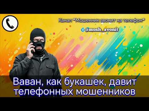 Ваван, как букашек, давит телефонных мошенников