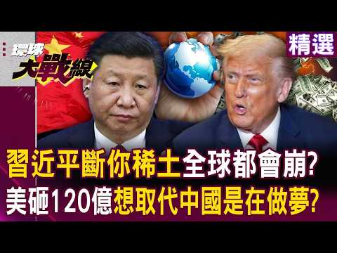 習近平斷你稀土「全球產業會死一片」？！川普砸120億就想取代中國是在做夢？！｜#環球大戰線
