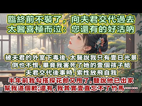完結：被夫君的外室下毒後，太醫說我只有壹日光景。倒也不恨，畢竟我害死了她的壹個孩子。給夫君交代後事時，索性放飛自我。半年前我勾搭探花郎又甩了，聽說他已出家，幫我道個歉；還有，我其實壹直忘不了竹馬……
