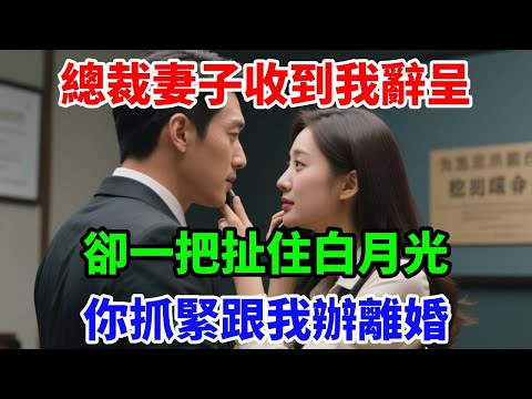 總裁妻子收到我辭呈，卻一把扯住白月光：你抓緊跟我辦離婚 #落日溫情#情感故事#花開富貴#深夜淺讀#家庭矛盾#爽文#完結