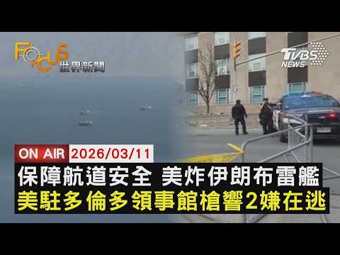 【LIVE】20260311保障荷姆茲航道安全 美炸伊朗布雷艦　美駐多倫多領事館傳槍響 追捕2嫌｜FOCUS世界新聞