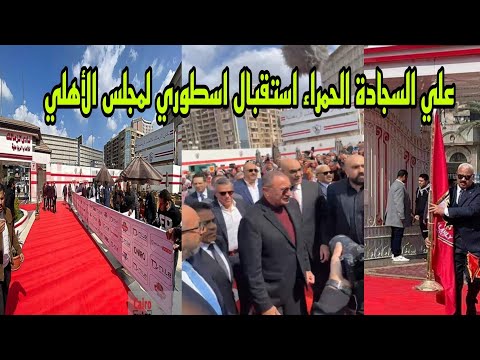 عاجل علي السجادة الحمراء استقبال اسطوري لمجلس إدارة الأهلي بحضور الكابتن محمود الخطيب