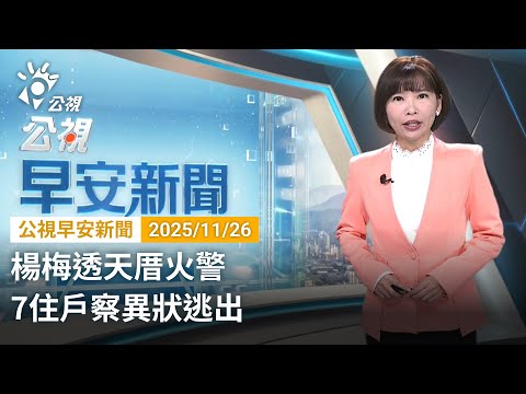 20251126 公視早安新聞 完整版（無網路版權內容除外）｜楊梅透天厝火警 7住戶察異狀逃出