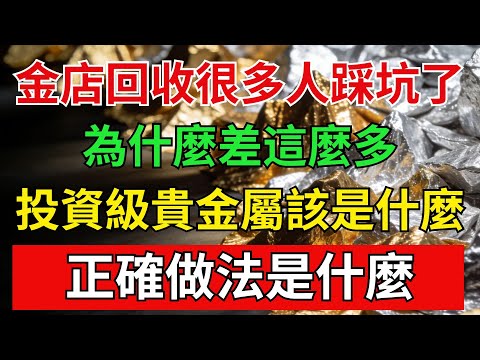 金店回收很多人踩坑了！為什麽差這麽多？投資級貴金屬應該是什麽，正確做法是什麽？#財經 #財富 #股市 #黃金 #金店 #貴金屬投資