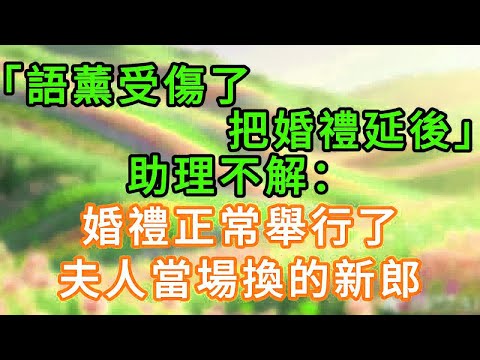 「語薰受傷了,婚禮延後」助理不解:婚禮正常舉行了,夫人當場換的新郎!#情感故事 #為人處世 #生活经验