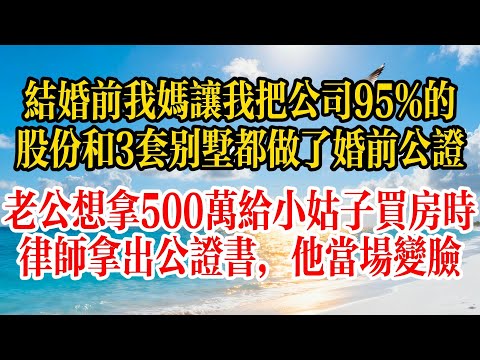 結婚前，我媽讓我把公司95%的股份和3套別墅都做了婚前公證，老公想拿500萬給小姑子買房時，律師拿出公證書，他當場變臉#故事頻道 #故事分享 #情感
