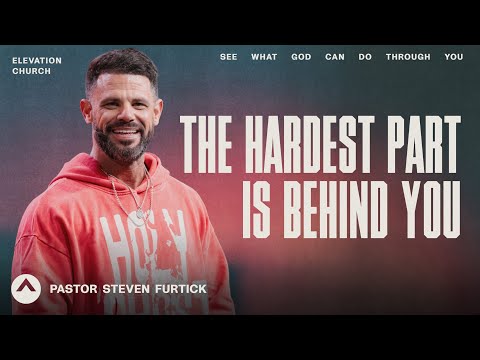 The Hardest Part Is Behind You | Pastor Steven Furtick | Elevation Church