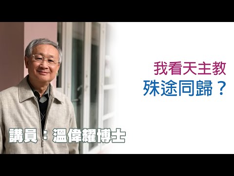 我看天主教——殊途同歸？（講員：溫偉耀博士）