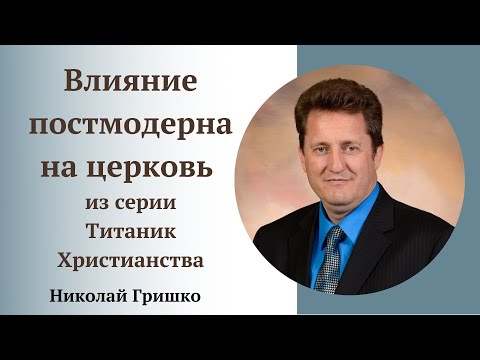 Влияние постмодерна на церковь.  Серия проповедей Титаник Христианства. п. Николай Гришко.