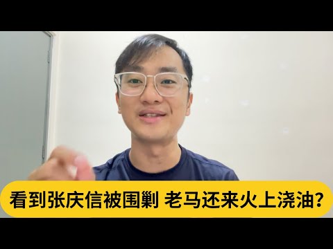 看到张庆信被围剿，老马还来火上浇油？｜阿耀闲聊政治