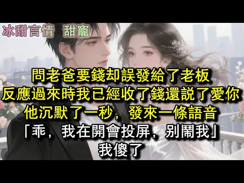問老爸要錢卻誤發給了老闆，反應過來時，我已經收了錢還說了愛你他沉默了一秒，發來一條語音「乖，我在開會投屏，別鬧我」我傻了#完結 #愛情 #故事