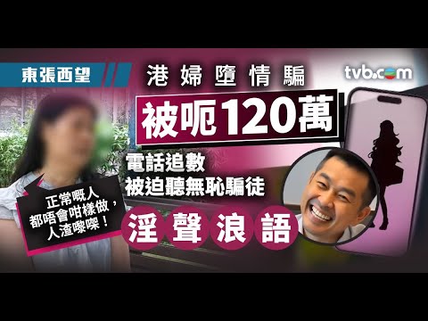 東張西望｜港婦墮情騙被呃120萬 電話追數被迫聽無恥騙徒淫聲浪語