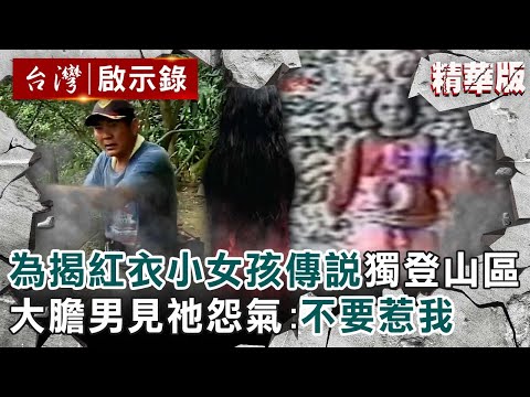 【精選】為揭「紅衣小女孩」傳說獨登山區！大膽男親眼見祂怨氣：不要惹我【@ebcapocalypse ｜洪培翔】