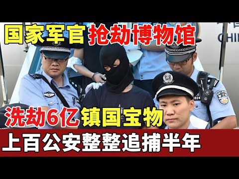 曾是国家军官，退伍后抢劫国家博物馆，洗劫6亿镇国宝物，反侦察意识极强，上百公安整整追捕半年【档案纪实】