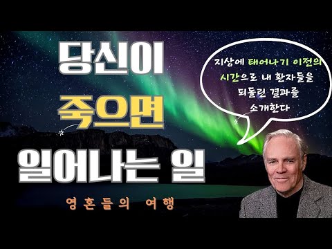 영혼들의 여행(마이클뉴턴)(1)- 영계의 생활에 대한 지식과 천체들에서 육체를 가지고 살았던 것을 알게 된 사람들은 생에 대한 강한 방향 감각과 에너지를 얻는다.