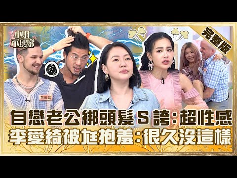 異國戀差很大!自戀老公綁頭髮小S誇「超性感」?李愛綺被尪公主抱羞:很久沒這樣!【#小姐不熙娣】20240528 完整版 EP568 王思佳 李愛綺
