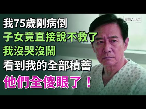 我75歲剛病倒，子女竟直接說不救了，我沒哭沒鬧，看到我的全部積蓄，他們全傻眼了！​【康養人生道】 #康養人生道 #上了年紀該明白的事 #養老 #聰明老人 #長壽秘密 #延壽