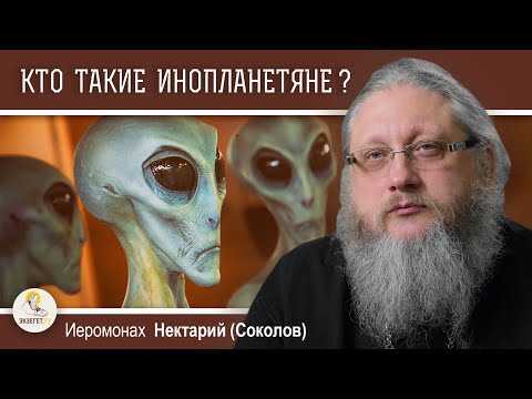 КТО ТАКИЕ ИНОПЛАНЕТЯНЕ ? Иеромонах Нектарий (Соколов)