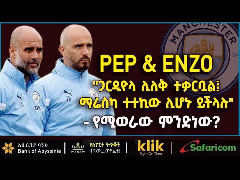 PEP & ENZO: "ጋርዲዮላ ሊለቅ ተቃርቧል፤ ማሬስካ ተተኪው ሊሆኑ ይችላሉ" የሚወራው ምንድነው?
