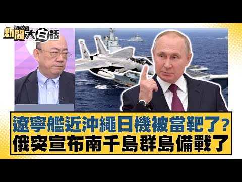 遼寧艦近沖繩日機被當靶了?俄突宣布南千島群島備戰了【#新聞大白話】20251208-4|#郭正亮 #介文汲 #賴岳謙