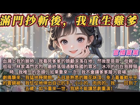《滿門抄斬後，我重生雞爹》血濺上我的臉時，我看見爹爹的頭顱滾落在地，然後是哥哥，母親，祖母。林家滿門忠烈，最終落個通敵叛國罪名。刀在我脖頸時，我唯一的念頭，如果重來一次，我不會讓爹爹踏入官場。