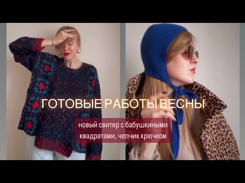 ГОТОВЫЕ РАБОТЫ ВЕСНЫ: новый свитер с бабушкиными квадратами, базовая шапка, чепчик крючком.