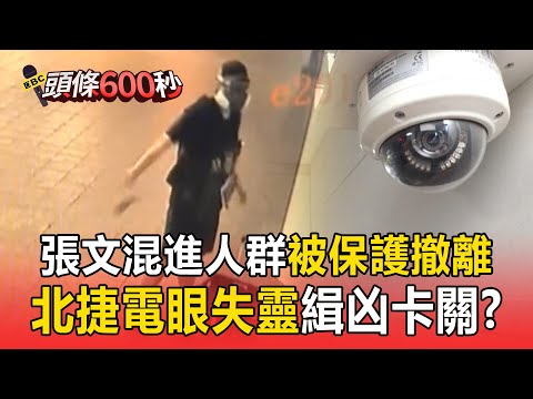 張文犯案後混進人群「被保護撤離」！ 北捷電眼失靈「緝凶卡關」警第一時間無法掌握他動向？【頭條600秒】