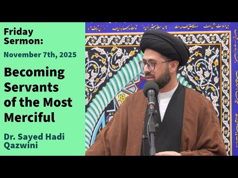 Becoming Servants of the Most Merciful | Friday Sermon 11/7/25 | Dr. Sayed Hadi Qazwini
