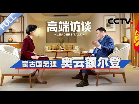 专访蒙古国总理奥云额尔登 | CCTV「高端访谈」20230707