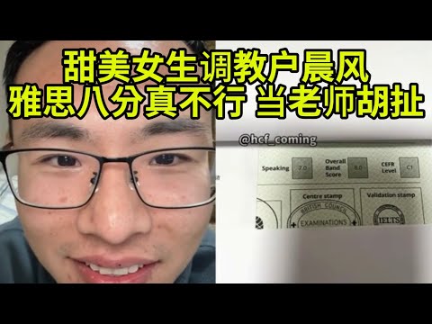 甜美女生调教户晨风,雅思8分压根没啥用,不要再劝人考8分了