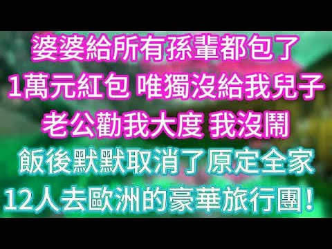 婆婆給所有孫輩都包了1萬元紅包，唯獨沒給我兒子，老公勸我大度，我沒鬧，飯後默默取消了原定全家12人去歐洲的豪華旅行團！ #傾聽故事會 #情感故事 #老人频道 #老年健康 #為人處世 #老年生活