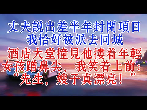 丈夫說出差半年封閉項目，我恰好被派去同城。酒店大堂撞見他摟著年輕女孩蹭鼻尖，我笑著上前：“先生，嫂子真漂亮！#故事分享 #夫妻 #小說推文
