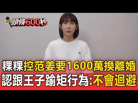 粿粿回擊范姜「要求1600萬換離婚」！認了跟王子踰矩行為：不會迴避做錯的事【頭條600秒】
