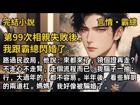 【完結小說】第99次相親失敗後，我跟霸總閃婚了。路過民政局，他說：來都來了，領個證再走？不走心不走腎，走個流程而已。我腦子一抽：行，大過年的，都不容易。#一口氣看完 #小說  #完結 #甜文  #霸總